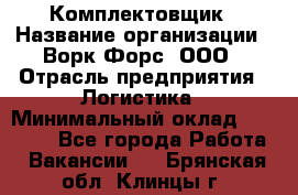 Комплектовщик › Название организации ­ Ворк Форс, ООО › Отрасль предприятия ­ Логистика › Минимальный оклад ­ 32 000 - Все города Работа » Вакансии   . Брянская обл.,Клинцы г.